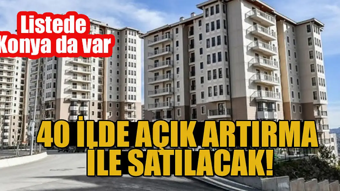 40 ilde açık artırma ile satılacak! Listede Konya da var