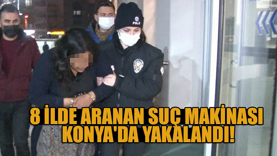 8 ilde aranan suç makinası Konya'da yakalandı