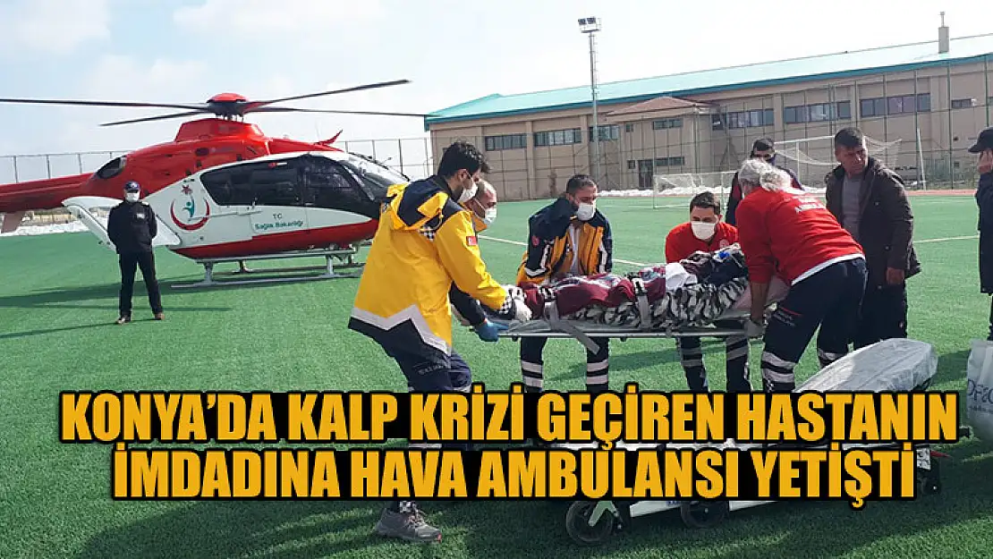 Konya'da kalp krizi geçiren hastanın imdadına hava ambulansı yetişti