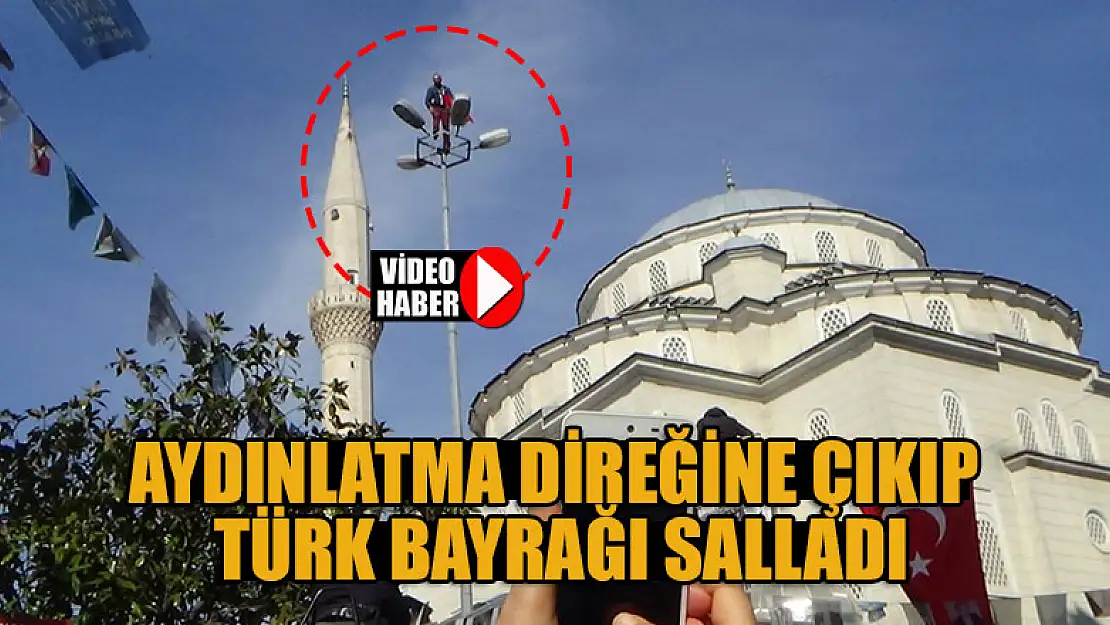 Aydınlatma direğine çıkıp Türk Bayrağı salladı