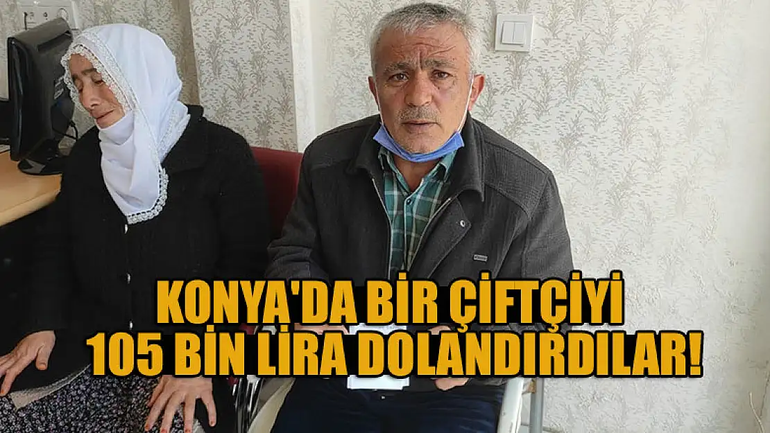 Konya'da bir çiftçiyi 105 bin lira dolandırdılar!