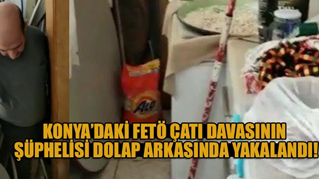 Konya'daki FETÖ çatı davasının şüphelisi dolap arkasında yakalandı