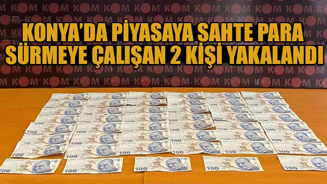 Konya'da piyasaya sahte para sürmeye çalışan 2 kişi yakalandı