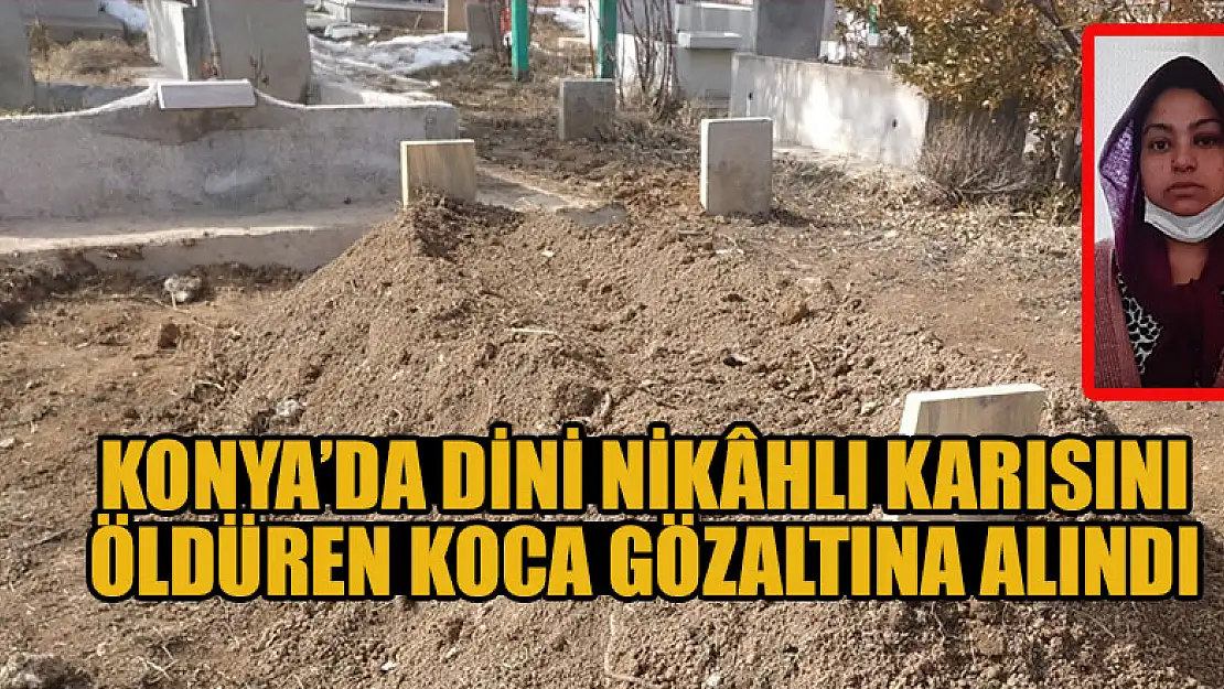 Konya'da dini nikahlı karısını öldüren koca, gözaltına alındı