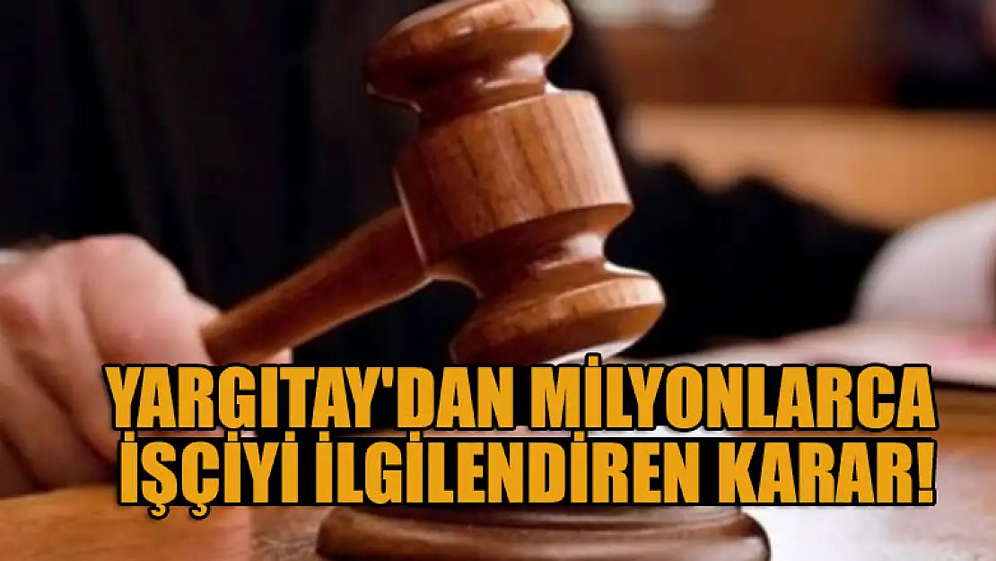 Yargıtay'dan milyonlarca işçiyi ilgilendiren karar!