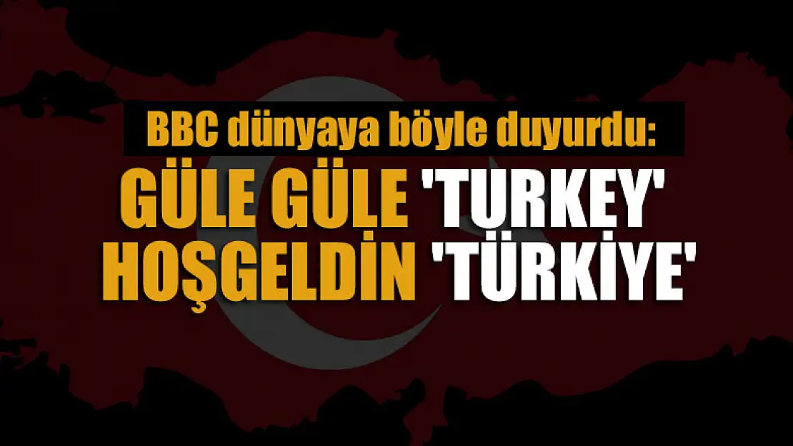 BBC dünyaya böyle duyurdu: Güle güle 'Turkey' hoşgeldin 'Türkiye'