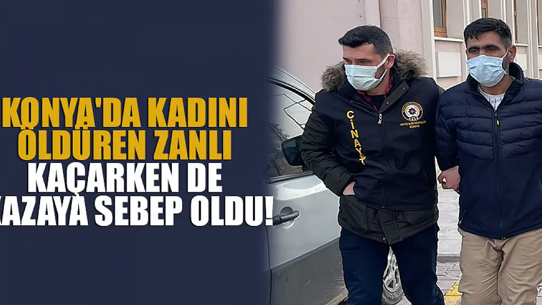 Konya'da kadını öldürdü kaçarken de kazaya sebep oldu