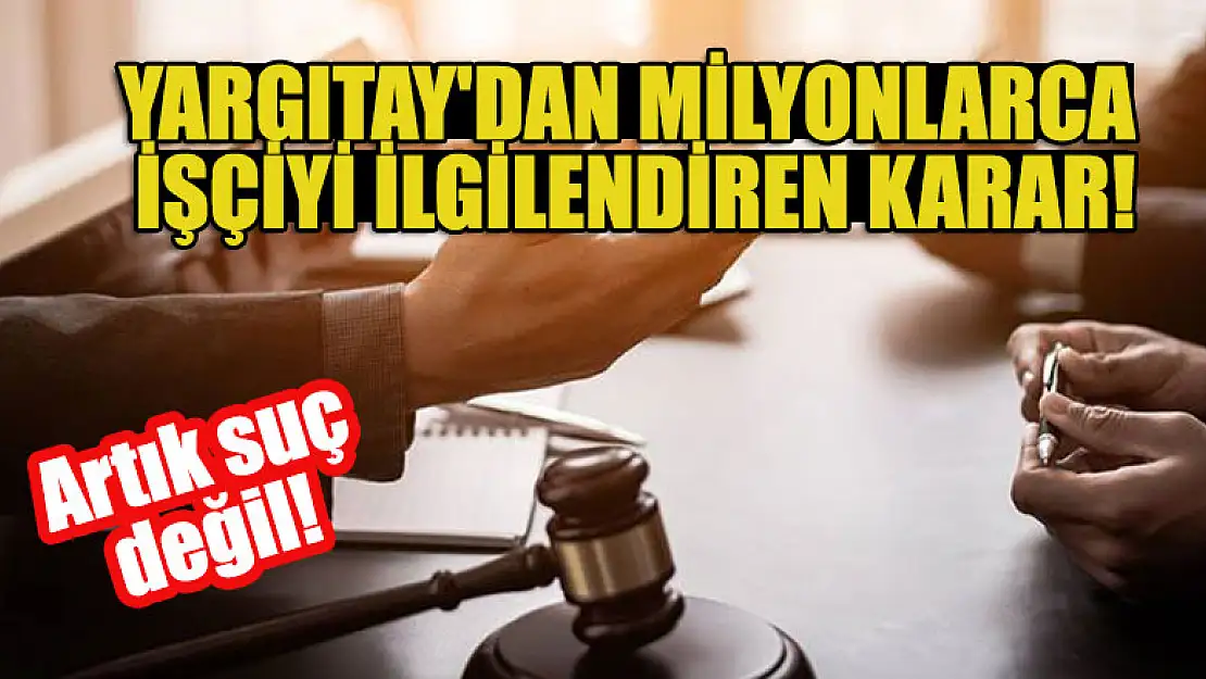 Yargıtay'dan milyonlarca işçiyi ilgilendiren karar! Artık suç değil