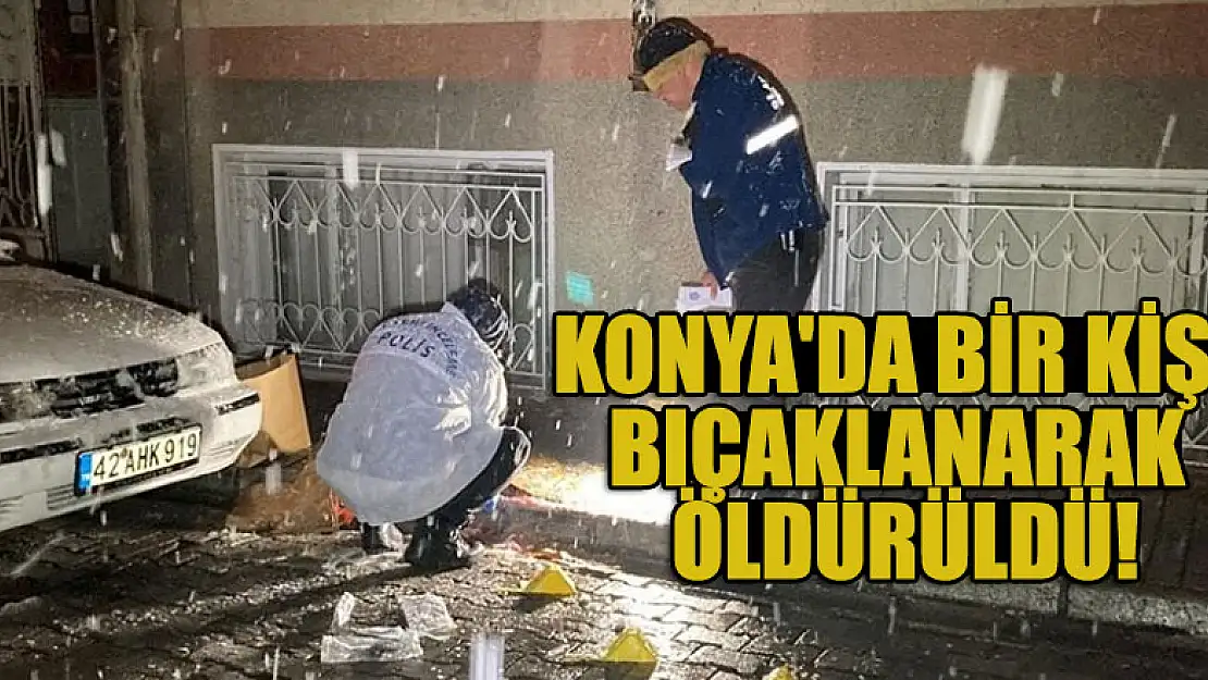 Konya'da bir kişi bıçaklanarak öldürüldü