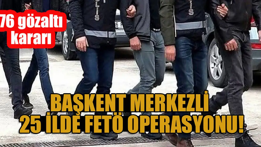 Başkent merkezli 25 ilde FETÖ soruşturmalarında 76 gözaltı kararı