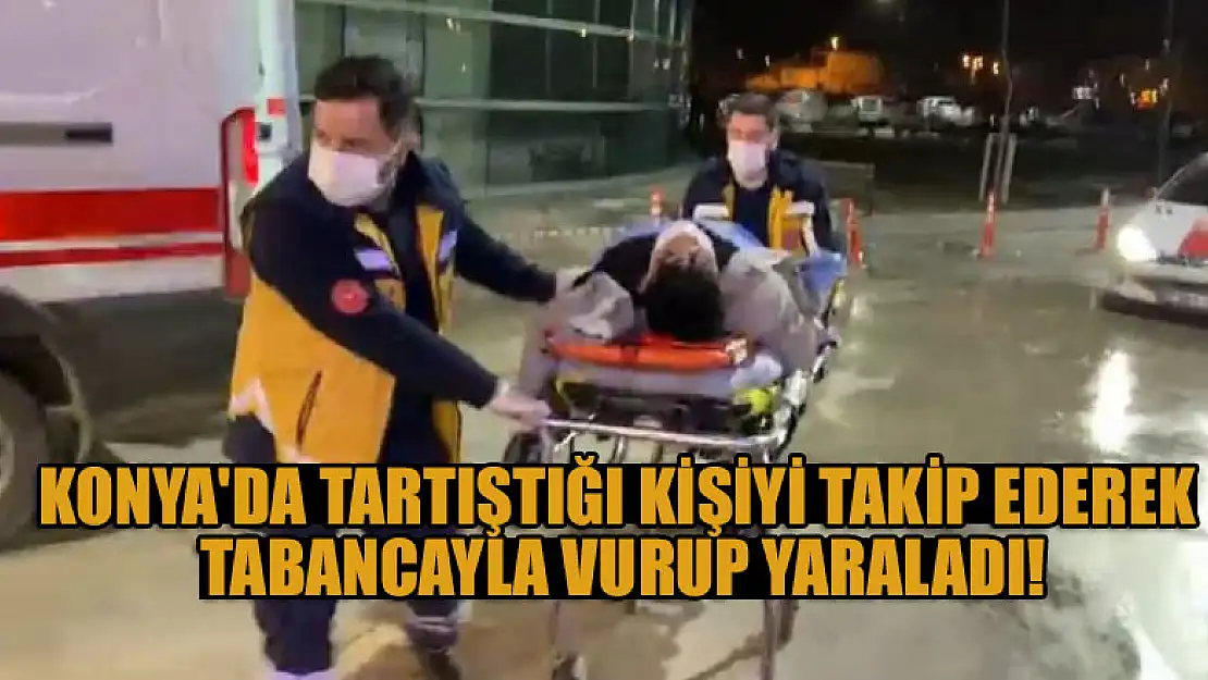 Konya'da tartıştığı kişiyi takip ederek tabancayla vurup yaraladı