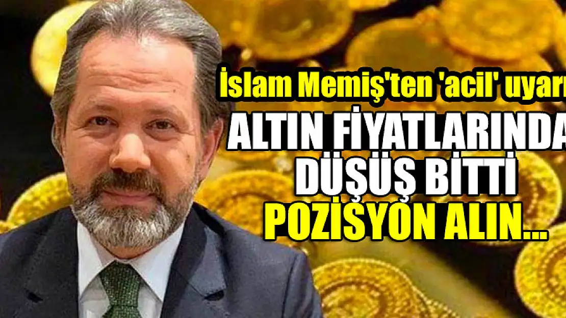 İslam Memiş'ten 'acil' uyarı: Altın fiyatlarında düşüş bitti, pozisyon alın...