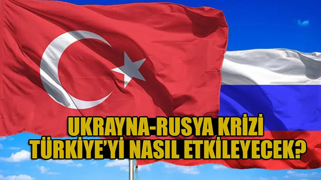 Ukrayna-Rusya krizi Türkiye'yi nasıl etkileyecek?