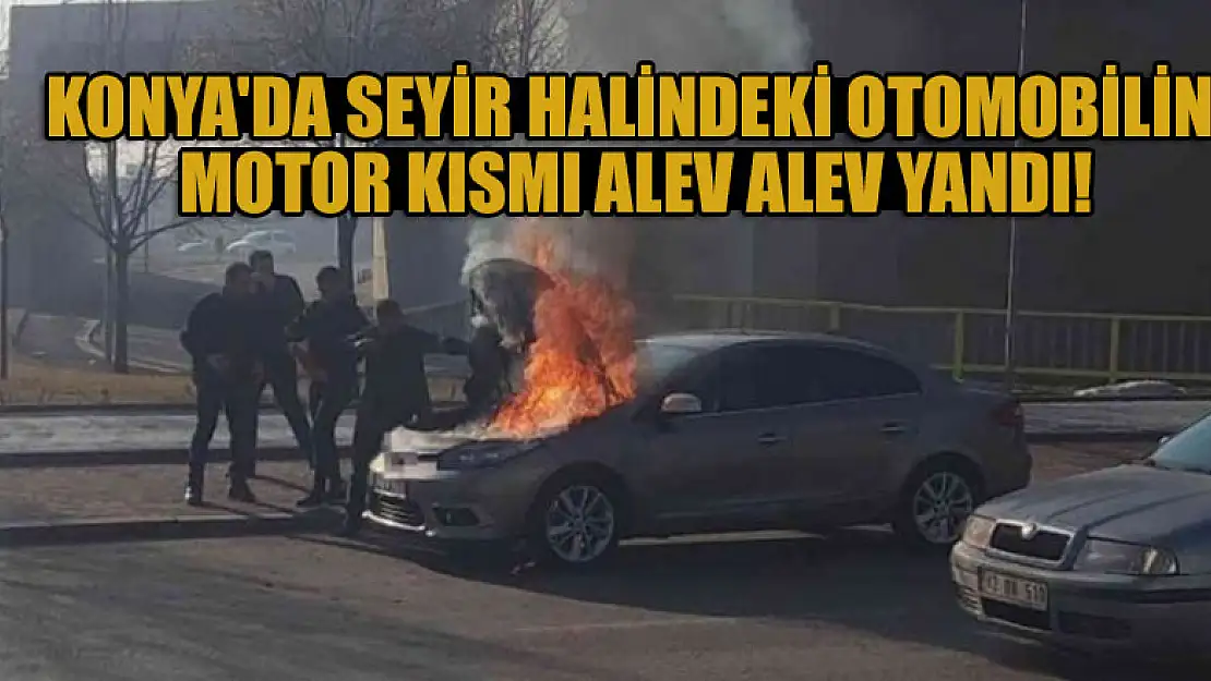 Konya'da seyir halindeki otomobilin motor kısmı alev alev yandı