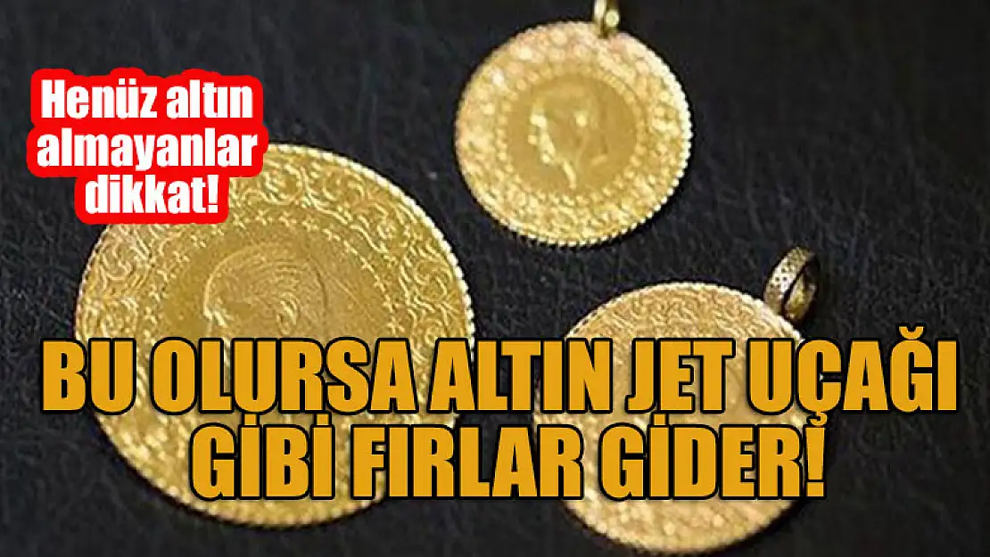 Henüz altın almayanlar dikkat! Bu olursa altın jet uçağı gibi fırlar gider