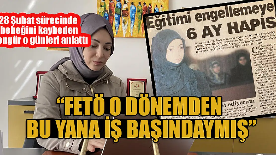 28 Şubat sürecinde bebeğini kaybeden Songür o günleri anlattı