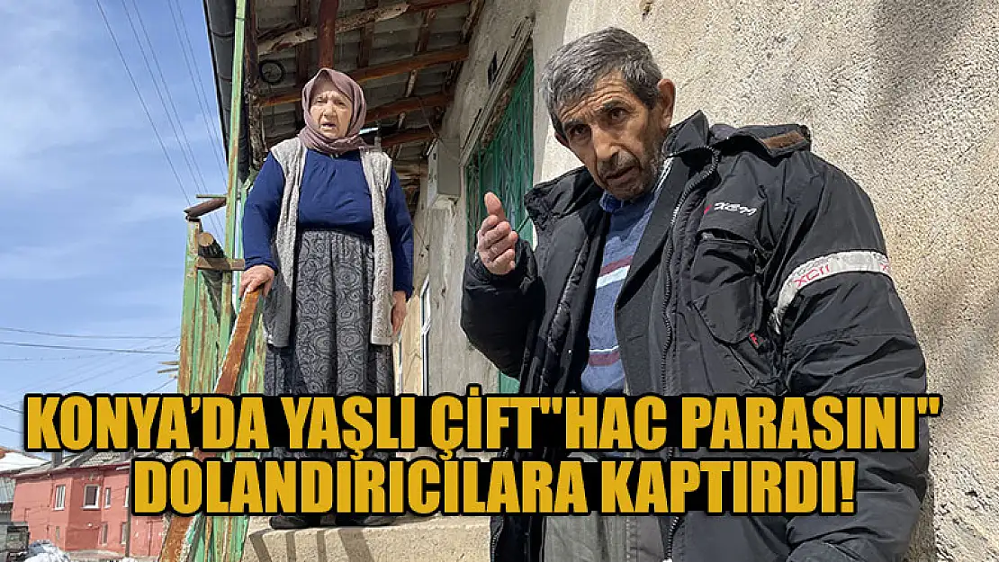 Konya'da yaşlı çift' hac parasını'  dolandırıcılara kaptırdı!