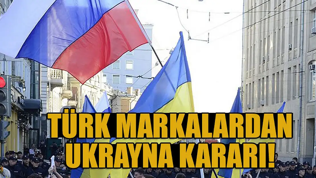 Türk markalardan Ukrayna kararı!