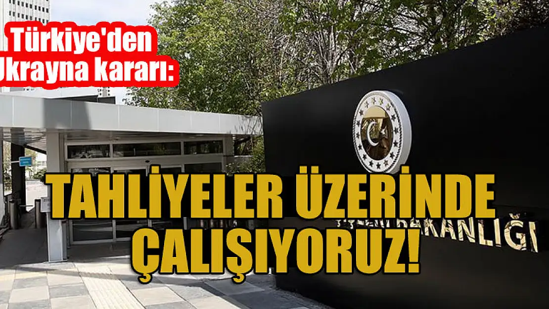 Türkiye'den  Ukrayna kararı: Tahliyeler üzerinde çalışıyoruz