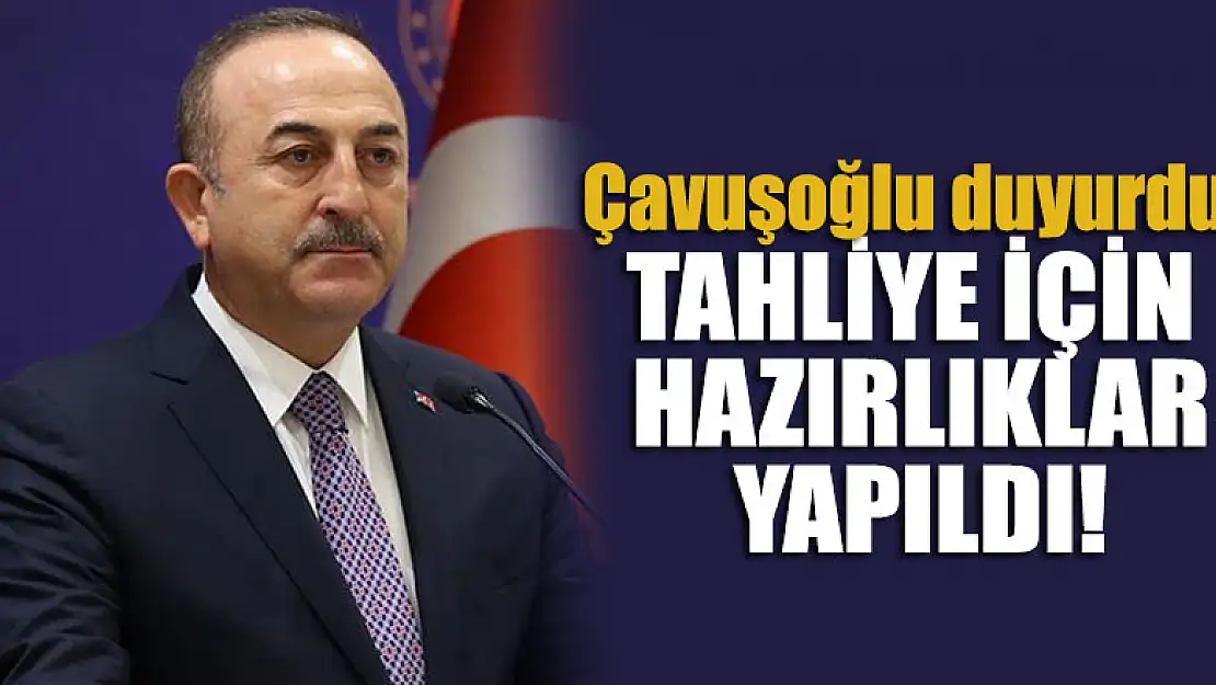 Çavuşoğlu duyurdu: Tahliye için hazırlıklar yapıldı!