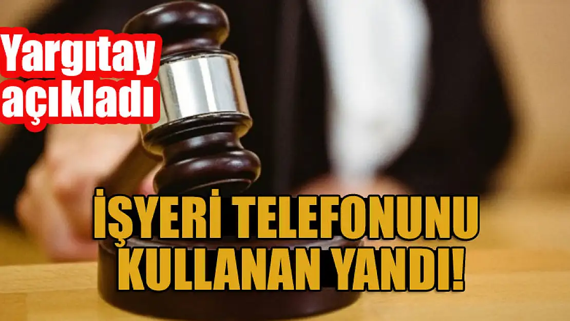 Yargıtay açıkladı: İşyeri telefonunu kullanan şimdi yandı