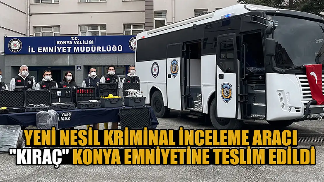 Yeni nesil kriminal inceleme aracı 'Kıraç' Konya emniyetine teslim edildi