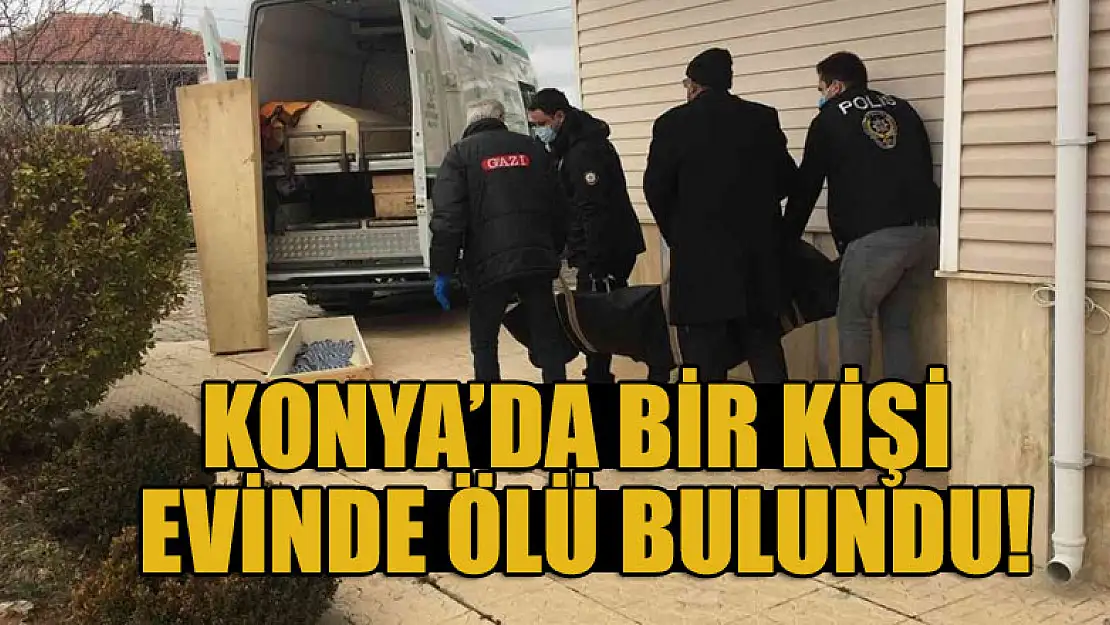 Konya'da bir kişi evinde ölü bulundu!