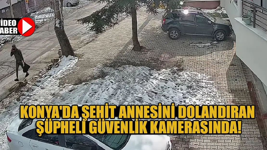 Konya'da şehit annesini dolandıran şüpheli güvenlik kamerasında!