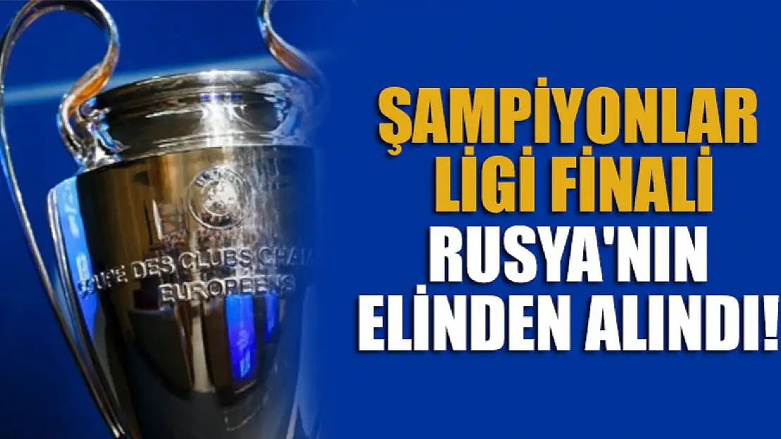 UEFA, Şampiyonlar Ligi finalini Rusya'nın elinden aldı