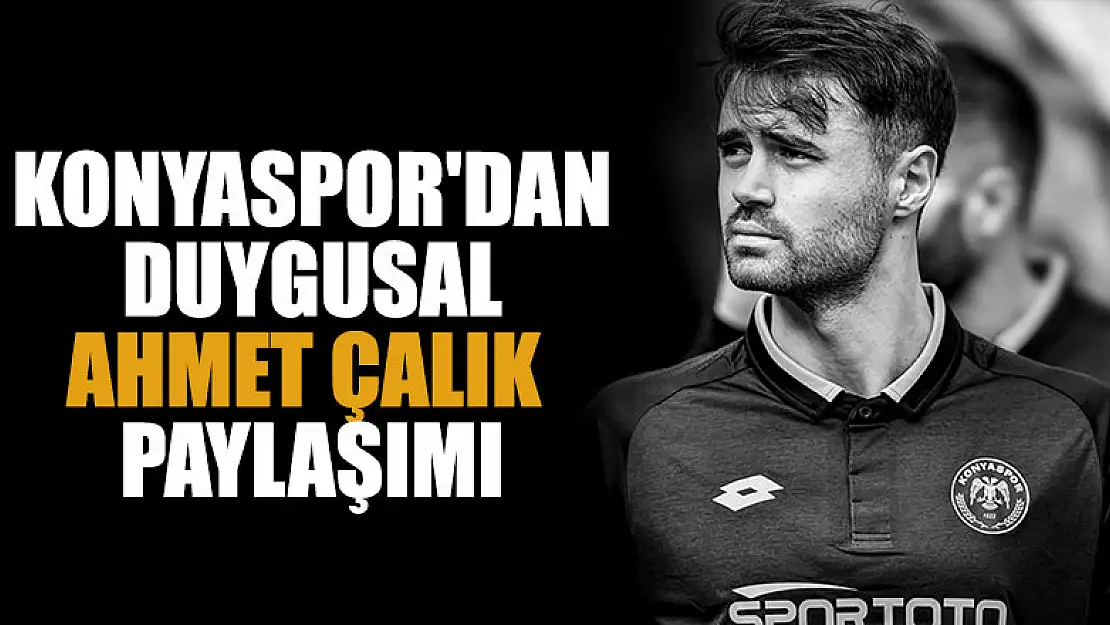 Konyaspor'dan duygusal Ahmet Çalık paylaşımı