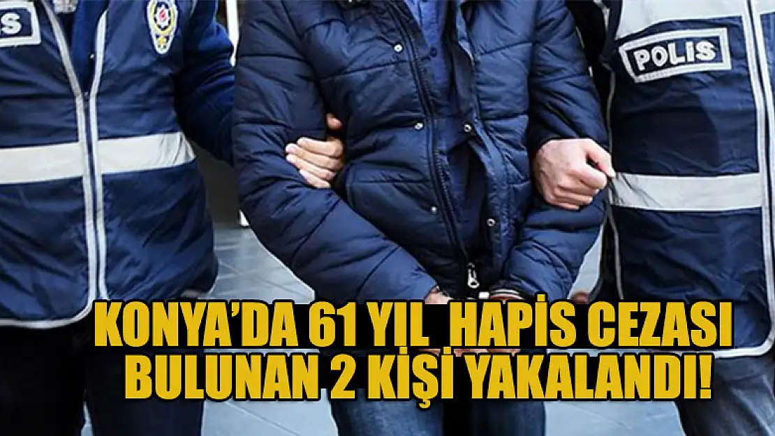 Konya'da 61 yıl  hapis cezası bulunan 2 kişi yakalandı!