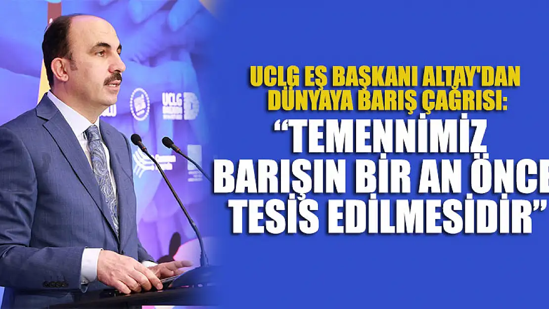 UCLG Eş Başkanı Altay'dan dünyaya barış çağrısı