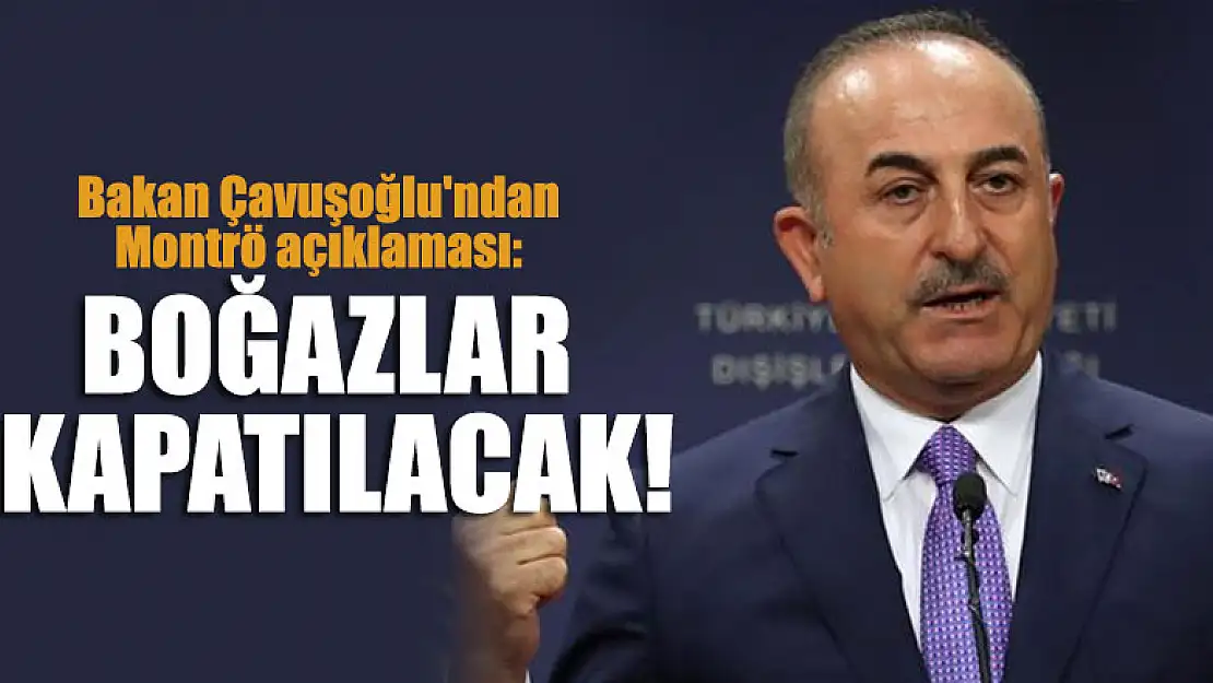 Bakan Çavuşoğlu'ndan Montrö açıklaması: Boğazlar kapatılacak!