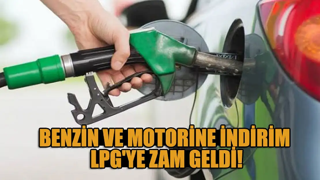 Benzin ve motorine indirim , LPG'ye zam geldi!