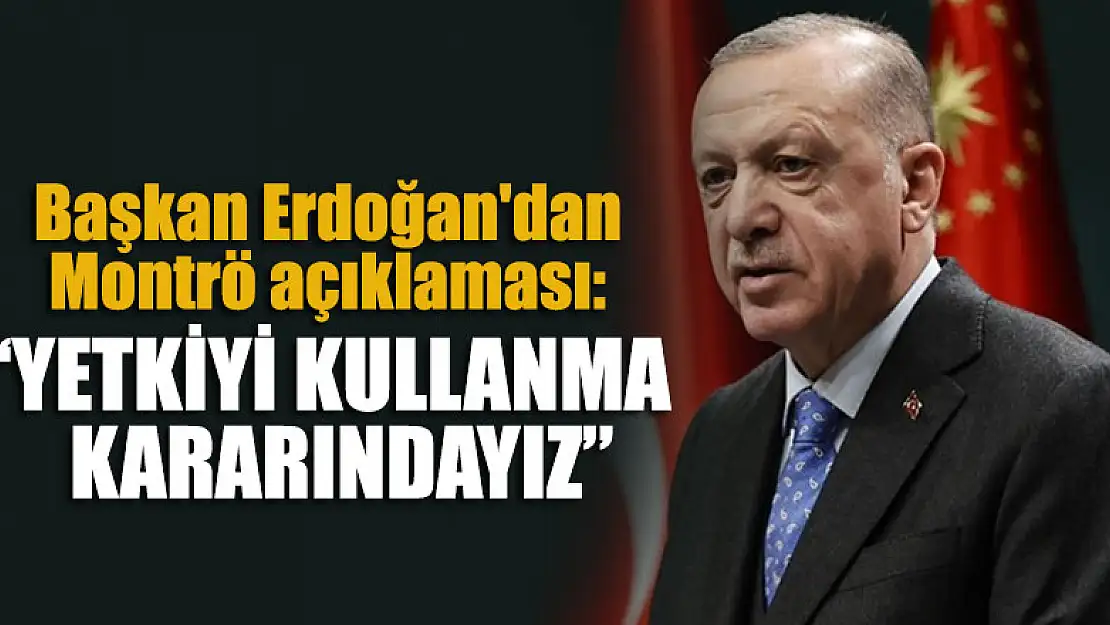 Başkan Erdoğan'dan Montrö açıklaması: Yetkiyi kullanma kararındayız