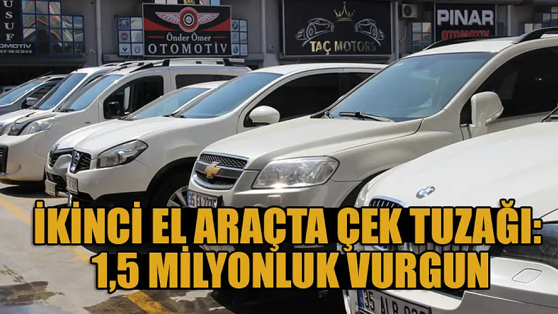 İkinci el araçta çek tuzağı: 1,5 milyonluk vurgun