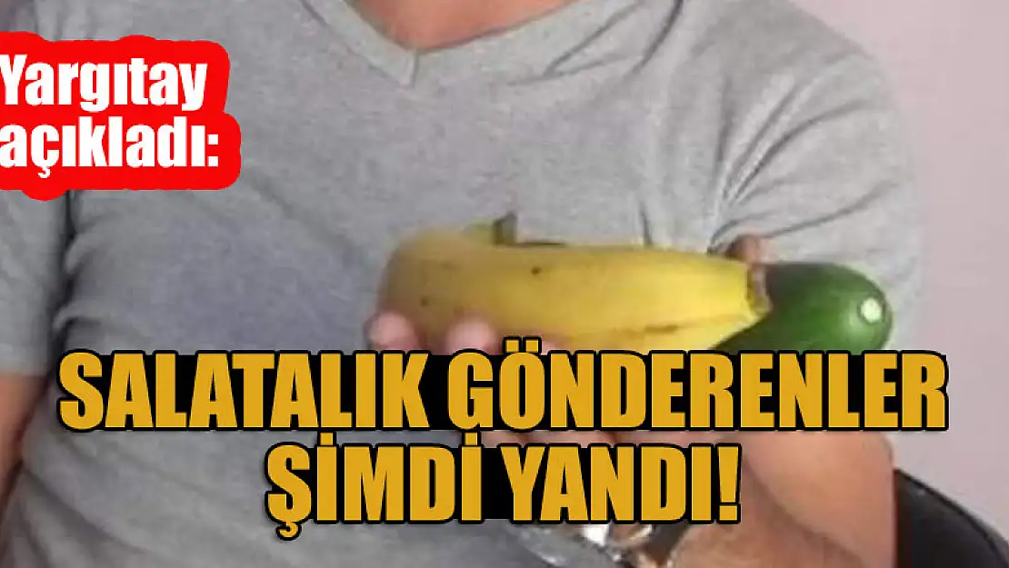 Yargıtay açıkladı: Salatalık gönderenler şimdi yandı