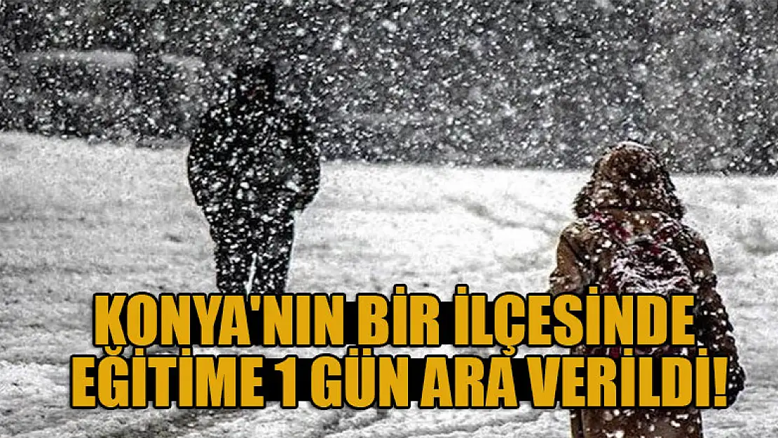 Konya'nın bir ilçesinde eğitime 1 gün ara verildi