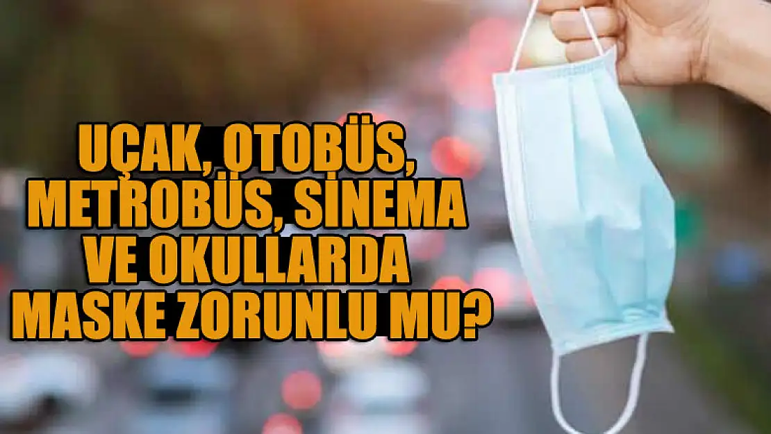 Uçak, otobüs, metrobüs, sinema ve okullarda maske zorunlu mu?