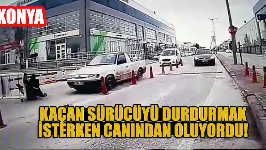 Konya'da kaçan sürücüyü durdurmak isterken canından oluyordu