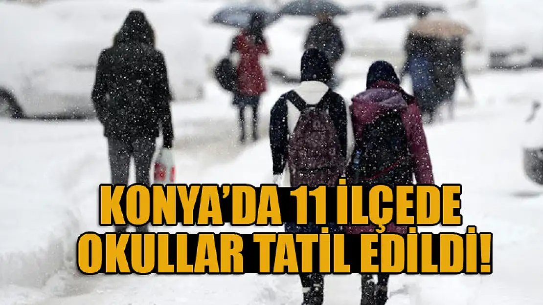 Konya'da 11 ilçede okullar tatil edildi!