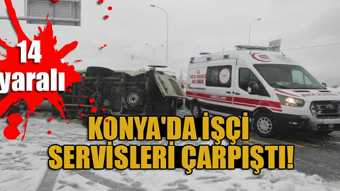 Konya'da işçi servisleri çarpıştı 14 kişi yaralandı