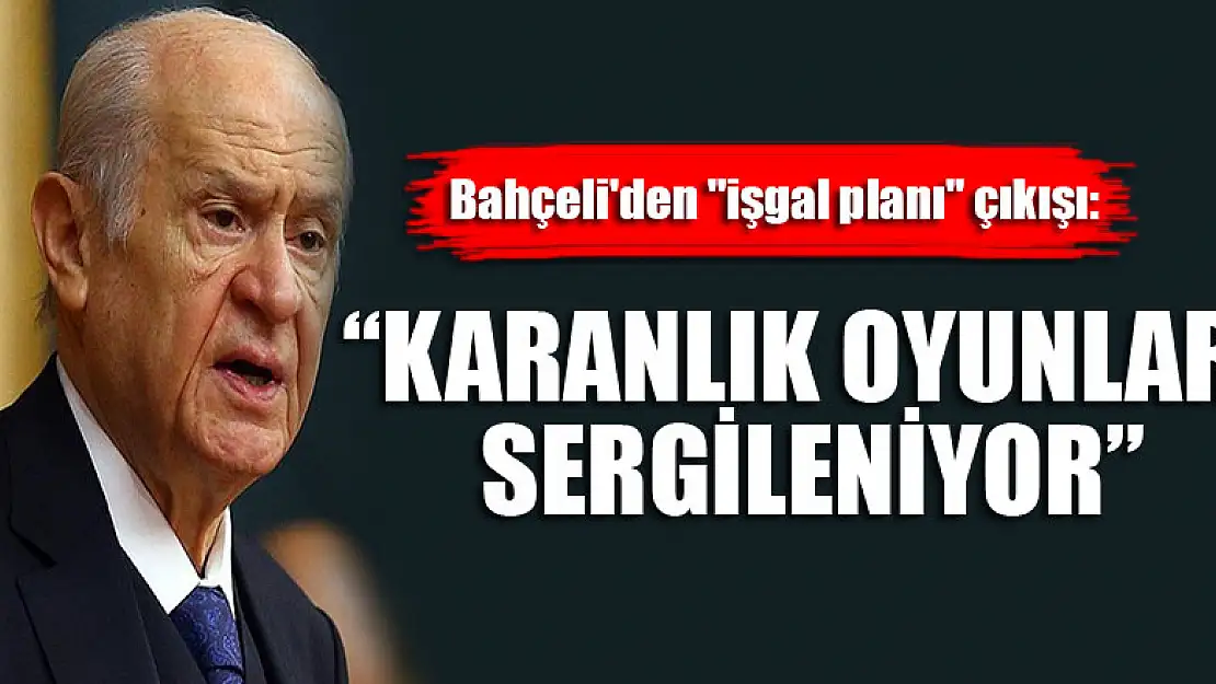 Bahçeli'den 'işgal planı' çıkışı: Karanlık oyunlar sergileniyor