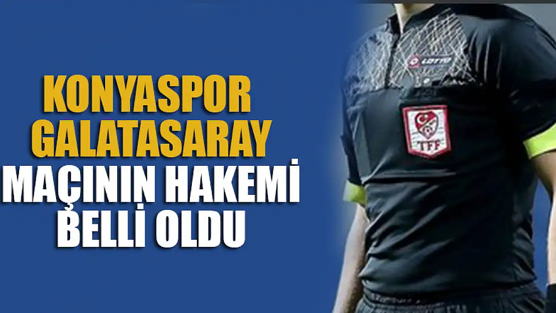 Konyaspor - Galatasaray maçının hakemi belli oldu