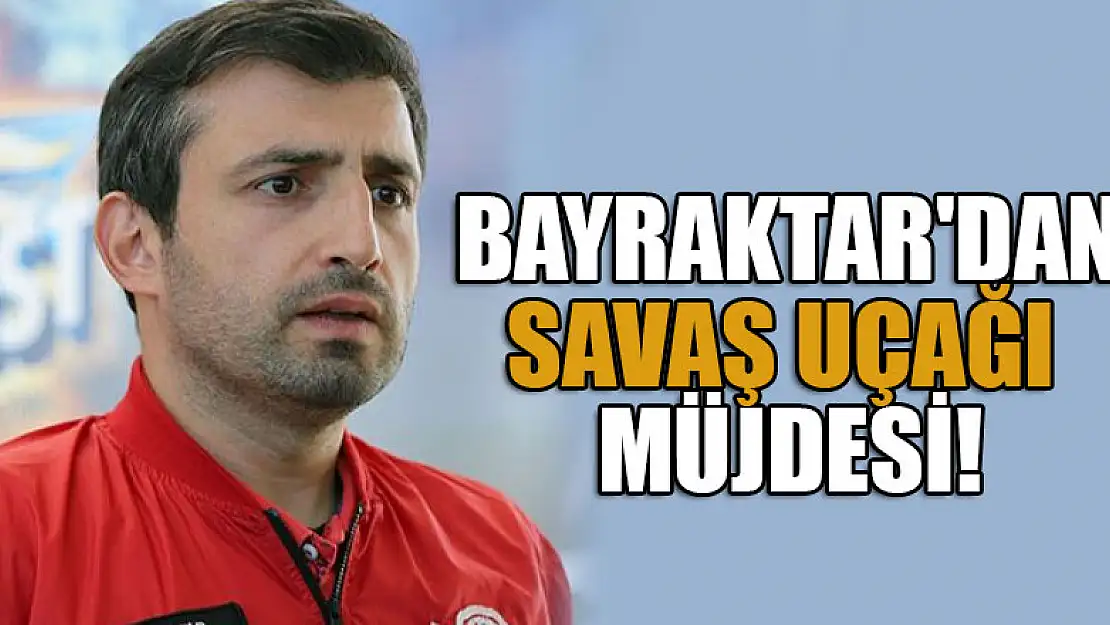 Selçuk Bayraktar'dan savaş uçağı müjdesi!