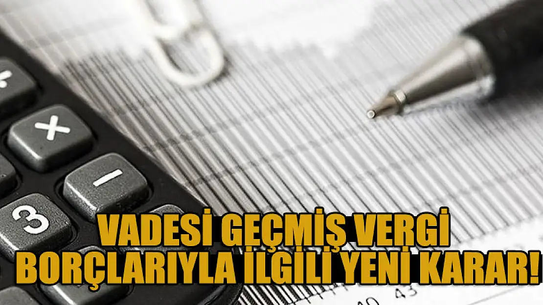 Vadesi geçmiş vergi borçlarıyla ilgili yeni karar!