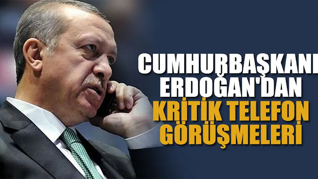 Cumhurbaşkanı Erdoğan'dan kritik telefon görüşmeleri