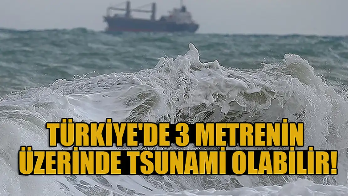 Türkiye'de 3 metrenin üzerinde tsunami olabilir