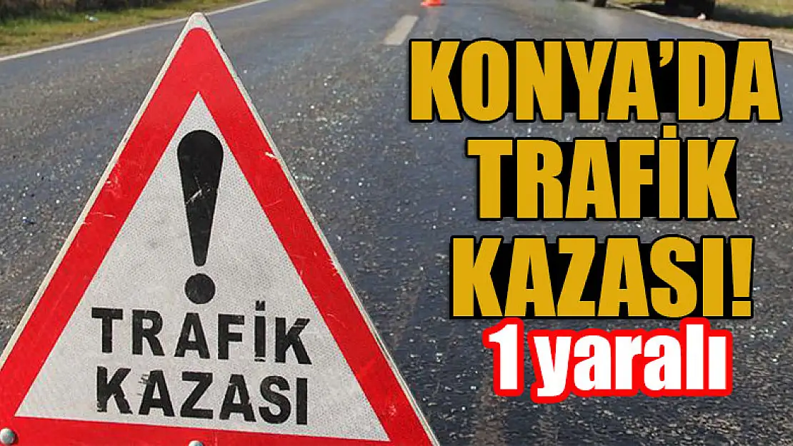 Konya'da trafik kazası: 1 yaralı