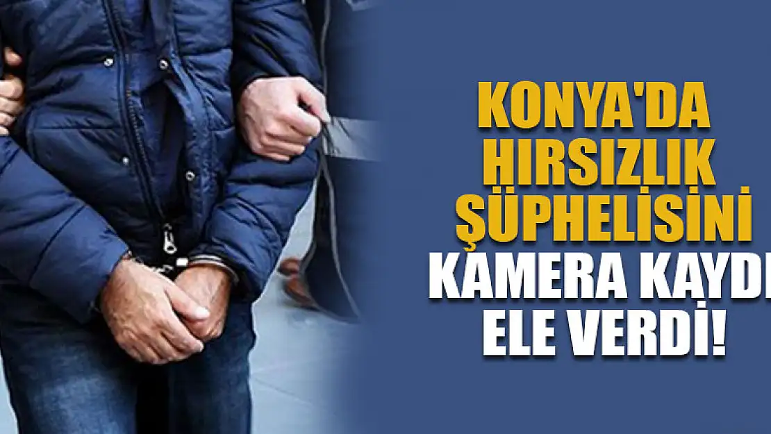 Konya'da hırsızlık şüphelisi kamera kaydından tespit edilerek yakalandı